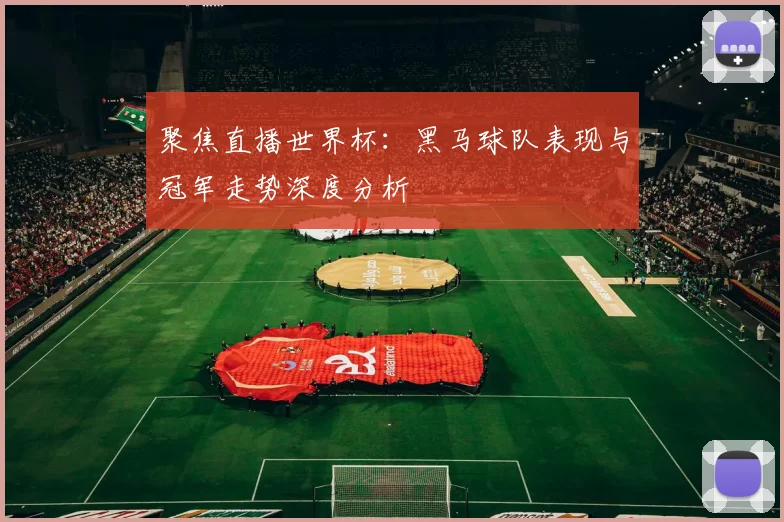 聚焦直播世界杯：黑马球队表现与冠军走势深度分析