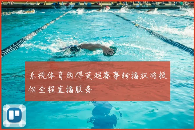 乐视体育购得英超赛事转播权将提供全程直播服务