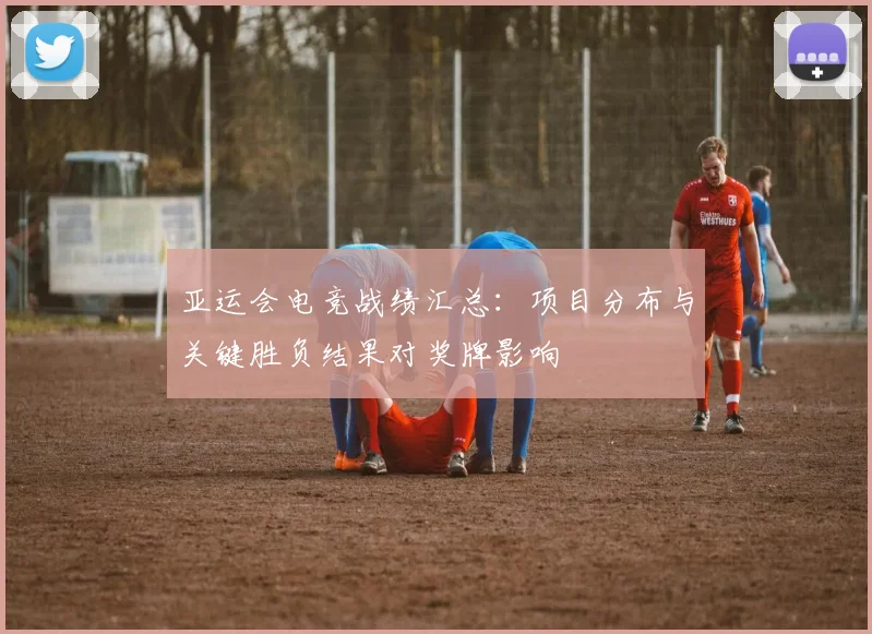 亚运会电竞战绩汇总：项目分布与关键胜负结果对奖牌影响