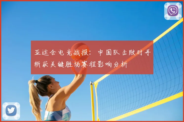 亚运会电竞战报：中国队击败对手斩获关键胜场赛程影响分析