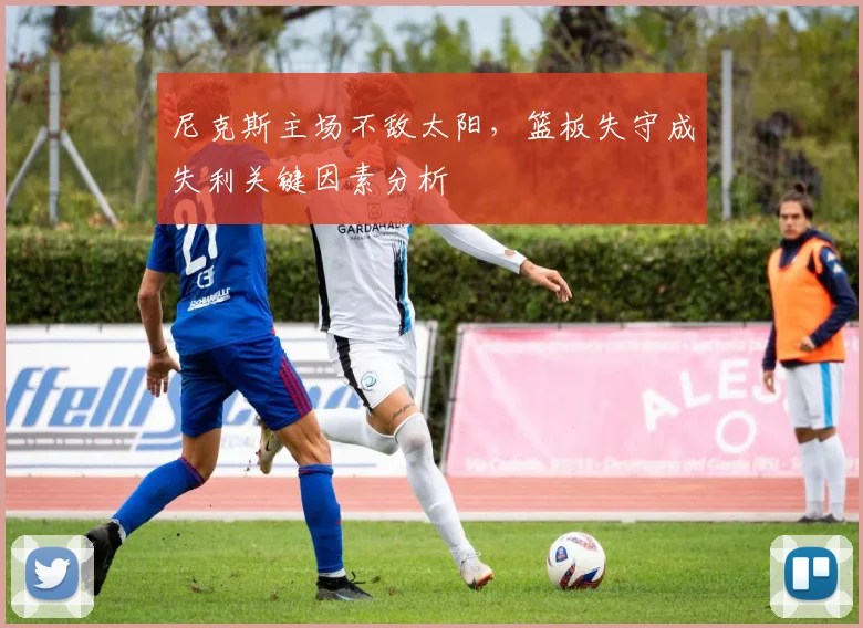 尼克斯主场不敌太阳，篮板失守成失利关键因素分析