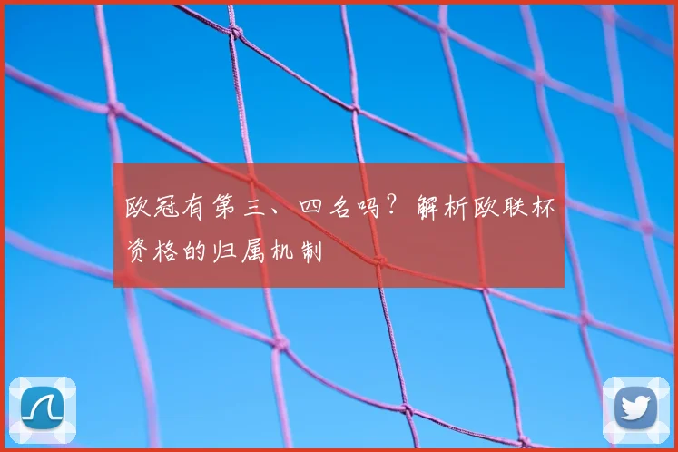 欧冠有第三、四名吗？解析欧联杯资格的归属机制