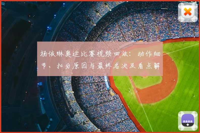 杨依琳奥运比赛视频回放：动作细节、扣分原因与最终名次及看点解析