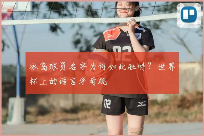 冰岛球员名字为何如此独特？世界杯上的语言学奇观
