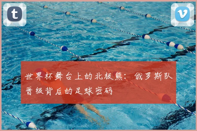 世界杯舞台上的北极熊：俄罗斯队晋级背后的足球密码