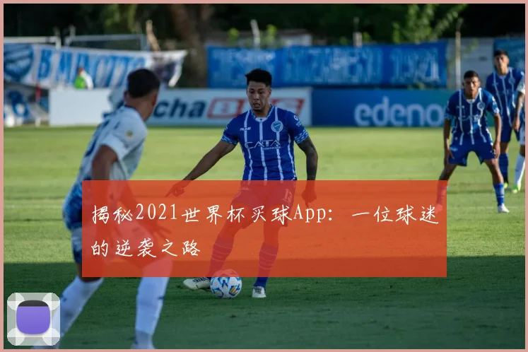 揭秘2021世界杯买球App：一位球迷的逆袭之路