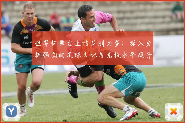 世界杯舞台上的亚洲力量：深入分析强国的足球文化与竞技水平提升