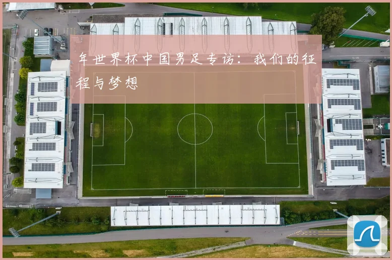 年世界杯中国男足专访：我们的征程与梦想