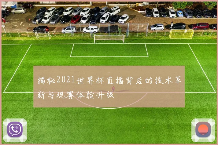 揭秘2021世界杯直播背后的技术革新与观赛体验升级