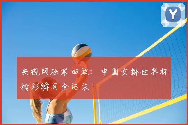 央视网独家回放：中国女排世界杯精彩瞬间全记录