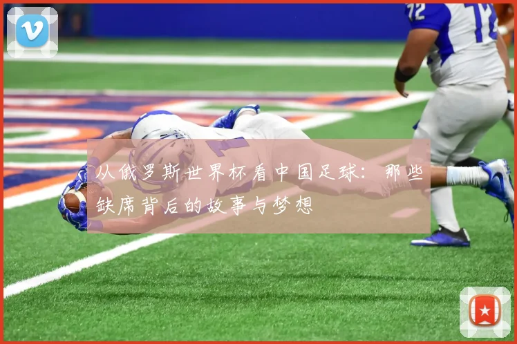 从俄罗斯世界杯看中国足球:那些缺席背后的故事与梦想