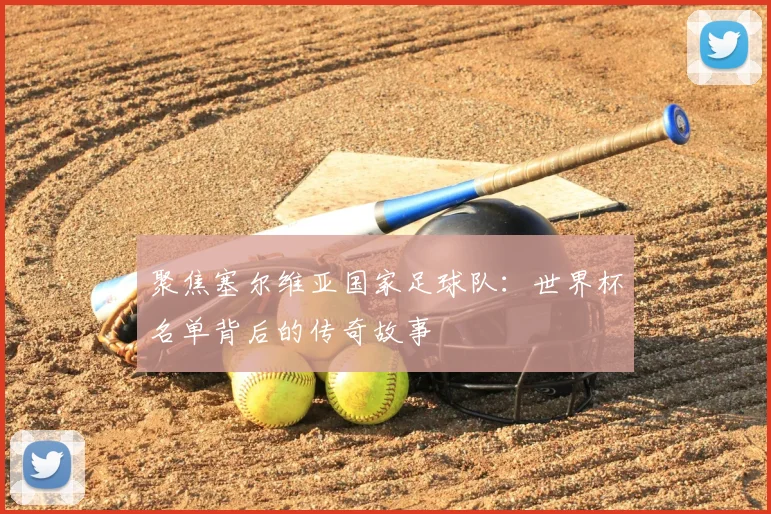聚焦塞尔维亚国家足球队：世界杯名单背后的传奇故事