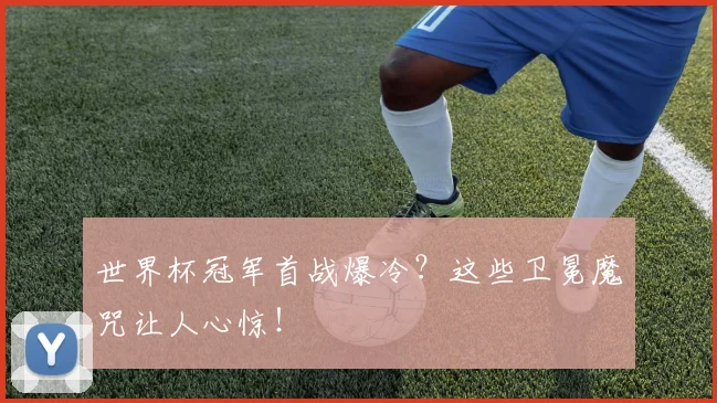 世界杯冠军首战爆冷？这些卫冕魔咒让人心惊！