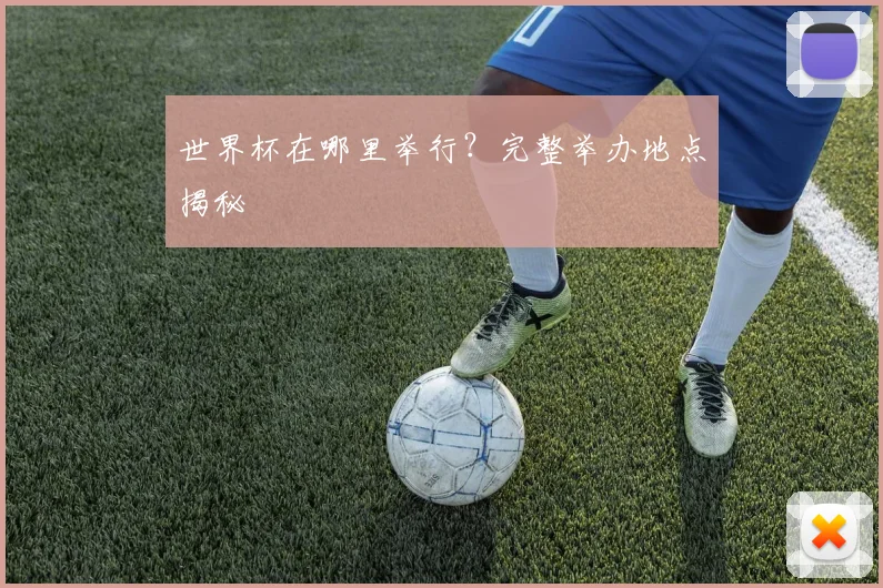 世界杯在哪里举行？完整举办地点揭秘