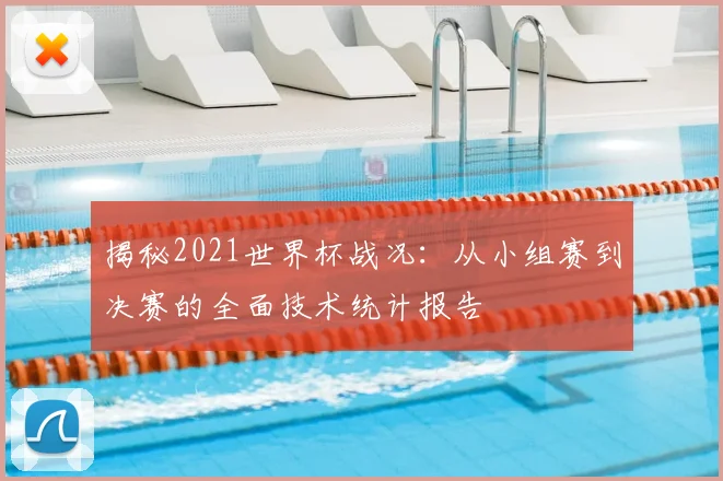 揭秘2021世界杯战况：从小组赛到决赛的全面技术统计报告