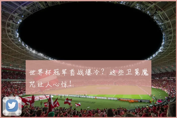 世界杯冠军首战爆冷?这些卫冕魔咒让人心惊!