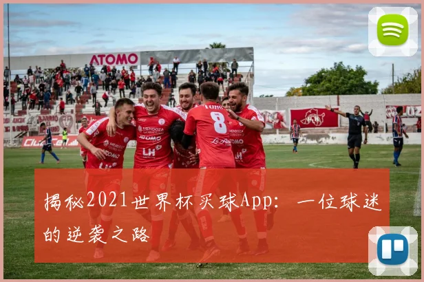 揭秘2021世界杯买球App：一位球迷的逆袭之路